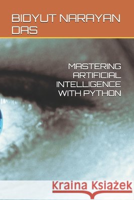 Mastering Artificial Intelligence with Python Das, Sourav, Das, Bidyut Narayan 9798276686837 Independently Published