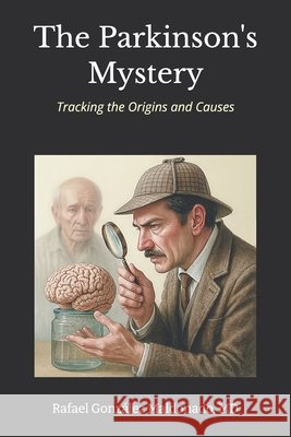 The Parkinson's Mystery: Tracking the Origins and Causes Maldonado, Rafael Gonzalez 9798276870618