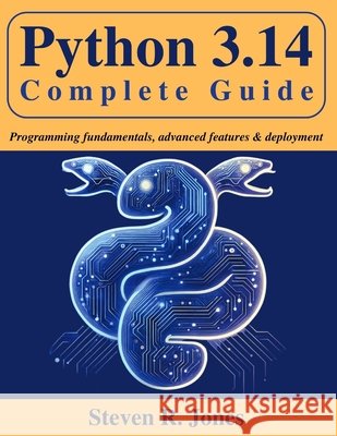 Python 3.14 Complete Guide: Programming Fundamentals, Advanced Features & Deployment Jones, Steven R. 9798276932927