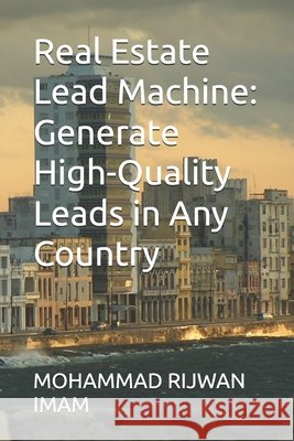 Real Estate Lead Machine: Generate High-Quality Leads in Any Country Imam, Mohammad Rijwan 9798277159439