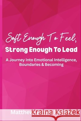 Soft Enough To Feel, Strong Enough To Lead: A Journey Into Emotional Intelligence, Boundaries & Becoming Hallett, Matthew-James 9798277319994
