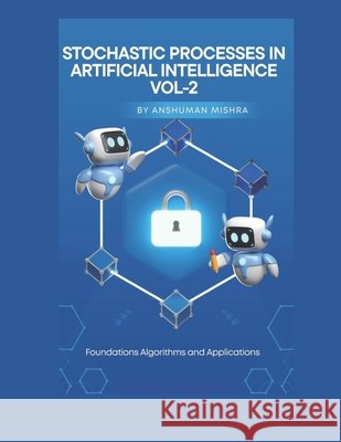 Stochastic Processes in Artificial Intelligence VOL-2 Mishra, Anshuman 9798277576694 Independently Published