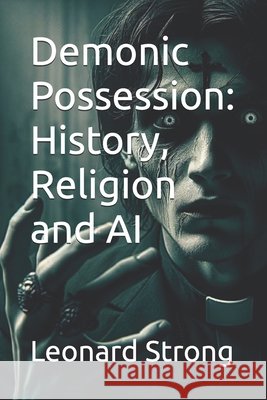 Demonic Possession: History, Religion and AI Strong, Leonard 9798277637432 Independently Published