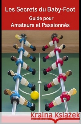 Les Secrets du Baby-Foot: Guide pour Amateurs et Passionnés DuBois, Nicolas 9798277805190