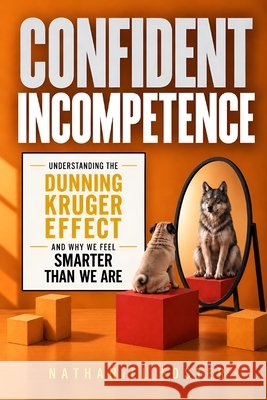 Confident Incompetence: Understanding the Dunning Kruger Effect and Why We Feel Smarter Than We Are Dickerson, Jeremy, Foster, Nathaniel H. 9798277839805 Independently Published