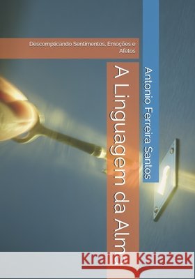 A Linguagem da Alma: Descomplicando Sentimentos, Emoções e Afetos Ferreira Santos, Antonio 9798278012382