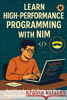 Learn High-Performance Programming with Nim: Build Fast Apps, CLI Tools, and Real Projects Step-by-Step for Beginners Reid, Morgan 9798278021322 Independently Published