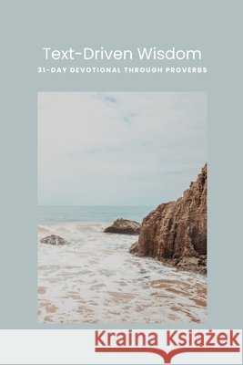 Text-Driven Wisdom: A 31-Day Devotional Through Proverbs Pigg, Timothy 9798278130185
