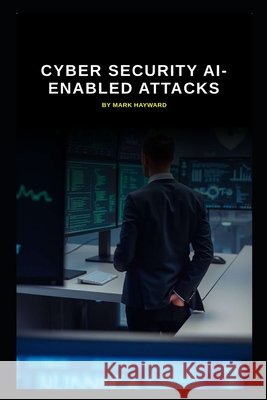 Cyber Security AI-enabled attacks Hayward, Mark 9798278132264