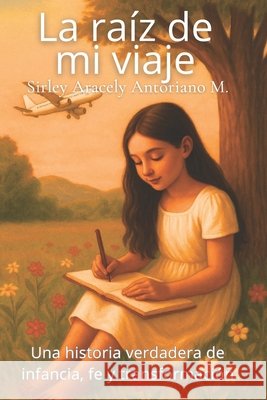 La raíz de mi viaje: Una historia verdadera de infancia, fe y transformación Paredes, Yuleni, Antoriano M., Sirley Aracely 9798278154013 Independently Published