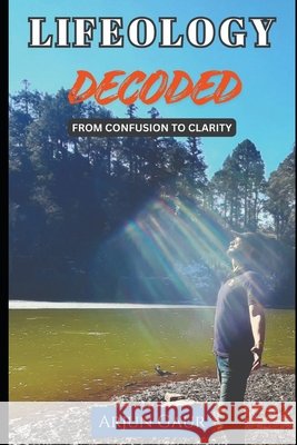 Lifeology Decoded: From Confusion to Clarity Choudhary, Richa, Gaur, Arjun 9798278171546