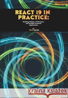 React 19 in Practice: Building Modern, Performant, and Scalable Frontend Applications E. Nelson, Ted 9798278184089 Independently Published