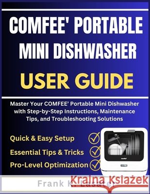 COMFEE' Portable Mini Dishwasher User Guide: Master Your COMFEE' Portable Mini Dishwasher with Step-by-Step Instructions, Maintenance Tips, and Troubl Lasater, Frank K. 9798278209560 Independently Published