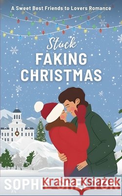 Stuck Faking Christmas: A Sweet Best Friends to Lovers Romance Shelton, Sophie 9798278279525