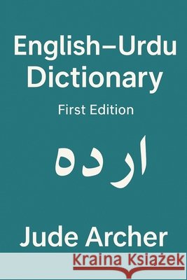 English-Urdu Dictionary: A Practical Bilingual Reference for Students, Teachers & Everyday Learners Archer, Jude 9798278319559