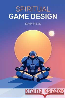 Spiritual Game Design: A guide to the lost arts of Game Design Cisternas, Silvina Eliana, Hassan, Fatima, Miles, Kevin 9798278327073 Independently Published