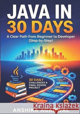 Java in 30 Days A Clear Path from Beginner to Developer Anshika Agarwal Agarwal, Anshika 9798278331872 Independently Published