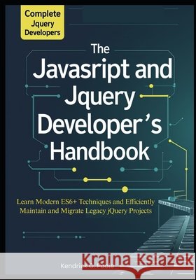 The Complete JavaScript and jQuery Developer's Handbook: Learn Modern ES6+ Techniques and Efficiently Maintain and Migrate Legacy jQuery Projects O. Poole, Kendrick 9798278334156 Independently Published