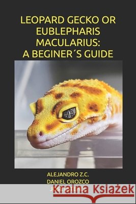 Leopard Gecko or Eublepharis Macularius: A Beginer´s Guide Orozco, Daniel, Estehel, José, Cazares Mejia, David 9798278375920