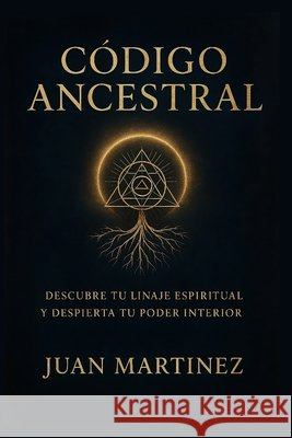 Código Ancestral: Descubre tu Linaje Espiritual y Despierta tu Poder Interior: Guía práctica para reconectar con tu origen, sanar tu historia y activa Martinez, Juan 9798278523246