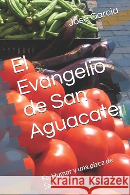 El Evangelio de San Aguacate: Fe, Humor y una pizca de Sal Garcia, Jose 9798278533337