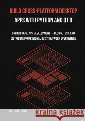 Build Cross-Platform Desktop Apps with Python and Qt 6: Unlock Rapid App Development-Design, Test, and Distribute Professional GUIs That Work Everywhe Younker, William L. 9798278607939 Independently Published