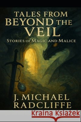 Tales from Beyond the Veil: Stories of Magic & Malice Radcliffe, J. Michael 9798278656630