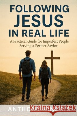 Following Jesus in Real Life: A Practical Guide for Imperfect People Serving a Perfect Savior Kincaid, Anthony 9798278741701