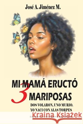 Mi Mamá Eructó 3 Mariposas: Dos volaron, Uno murio, Yo nací con alas torpes Jiménez M., José A. 9798278765332