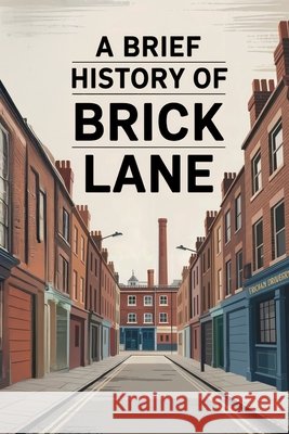 A Brief History of Brick Lane Rahman, Wahidur 9798278772019