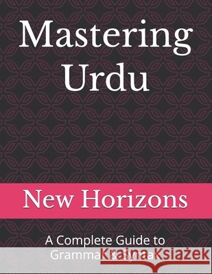 Mastering Urdu: A Complete Guide to Grammar & Syntax Horizons, New 9798278785484 Independently Published