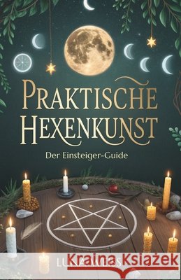 Praktische Hexenkunst: Der Einsteiger-Guide Weiß, Luna 9798278846406