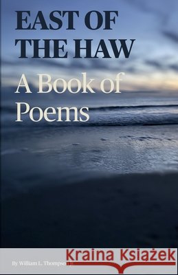 East Of The Haw: A Book Of Poems Thompson, William L., Jr. 9798278909569