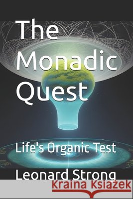 The Monadic Quest: Life's Organic Test Strong, Leonard 9798278934011 Independently Published