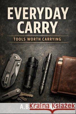 Everyday Carry: Tools Worth Carrying Gobling, A. B. 9798278949329 Independently Published