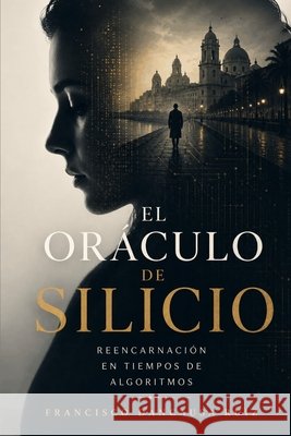 El Oráculo de Silicio: Reencarnación en tiempos de algoritmos Dancausa Ruiz, Francisco 9798278962717