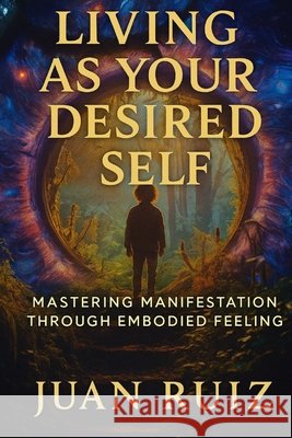 Living As Your Desired Self Ruiz, Juan 9798278968917