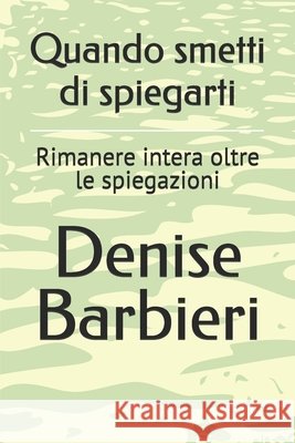 Quando smetti di spiegarti: Rimanere intera oltre le spiegazioni Barbieri, Denise 9798278988557