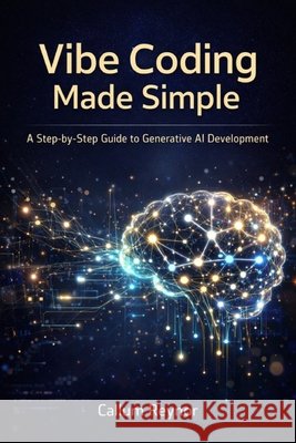 Vibe Coding Made Simple: A Step-by-Step Guide to Generative AI Development Reynor, Callum 9798279087242 Independently Published