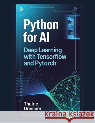 Python for AI: Deep Learning with TensorFlow and PyTorch Dreisner, Thalric 9798279178858 Independently Published