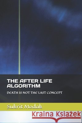The After Life Algorithm: Death Is Not the Last Concept Modak, Sukrit 9798279195183