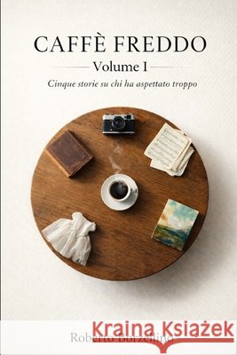 Caffè Freddo Volume 1: Cinque storie su chi ha aspettato troppo Borzellino, Roberto 9798279295821