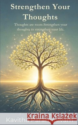 Strengthen Your Thoughts: Thoughts are roots, Strengthen Your Thoughts to Strengthen your life Paramasivam, Kavitha 9798279321988