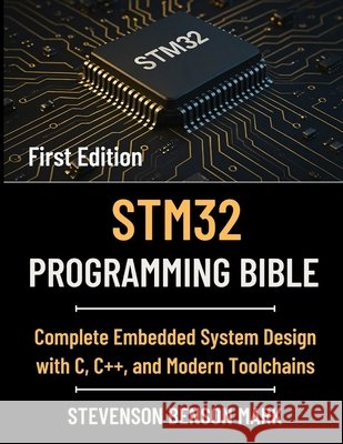 Stm32 Programming Bible: Complete Embedded System Design with C, C++, and Modern Toolchains Mark, Stevenson Benson 9798279477593