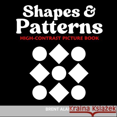 Shapes and Patterns: High Contrast Picture Book for Newborns and Babies Alain, Brent 9798280811591