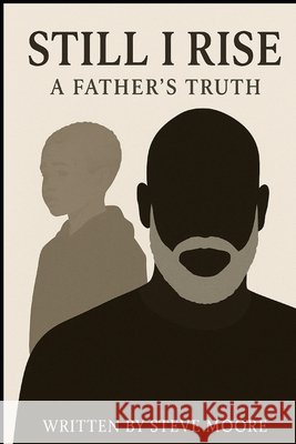 Still I Rise: A Father's Truth. A son's Legacy Moore, Steve 9798280864252