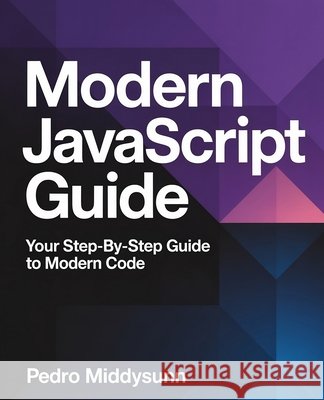 Modern JavaScript Guide: Your Step-by-Step Guide to Modern Code Middysunn, Pedro 9798281208574 Independently Published
