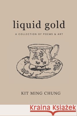Liquid Gold: A Collection of Poems & Art Chung, Kit Ming 9798281297899