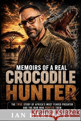 Memoirs of a Real Crocodile Hunter Bartlett, Ian 9798282158779 Independently Published