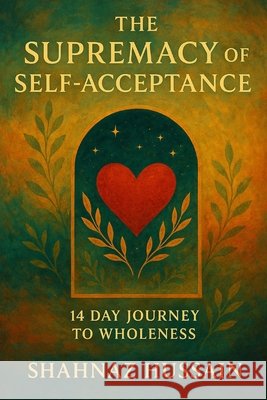 The Supremacy of Self-Acceptance Hussain, Shahnaz 9798282250794